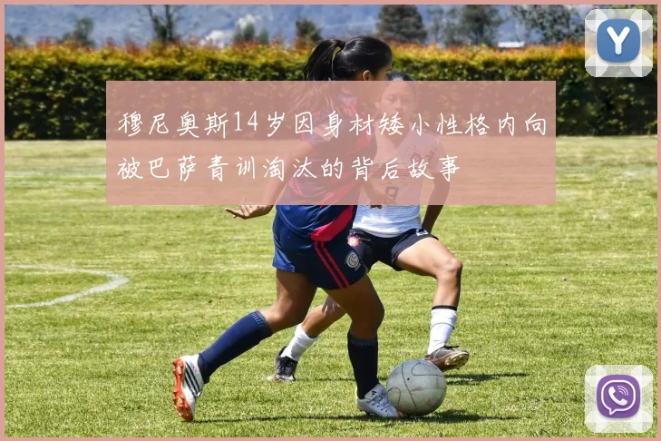 穆尼奥斯14岁因身材矮小性格内向被巴萨青训淘汰的背后故事