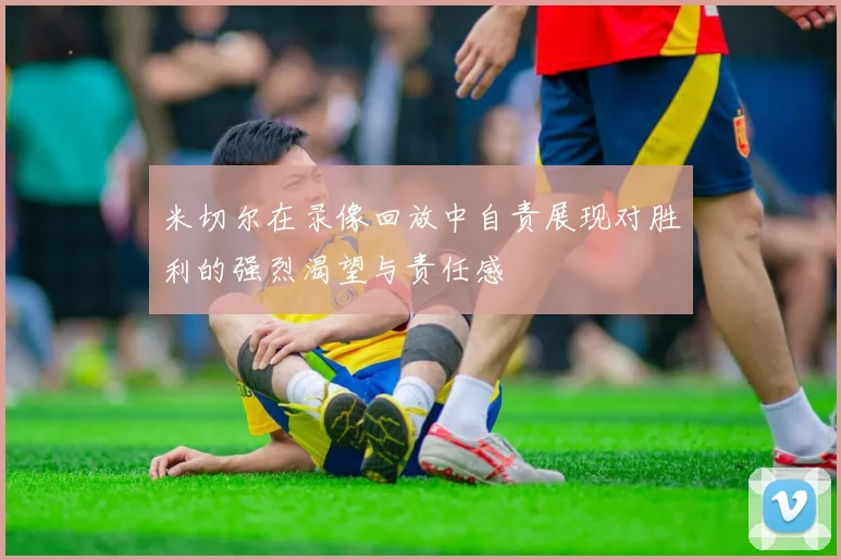 米切尔在录像回放中自责展现对胜利的强烈渴望与责任感