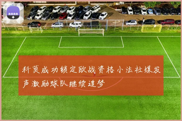 科莫成功锁定欧战资格小法社媒发声激励球队继续追梦