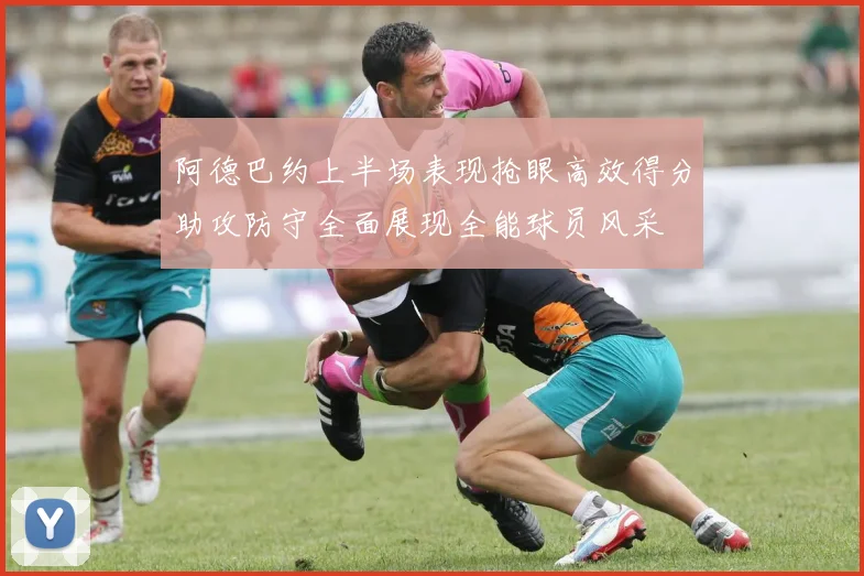 阿德巴约上半场表现抢眼高效得分助攻防守全面展现全能球员风采