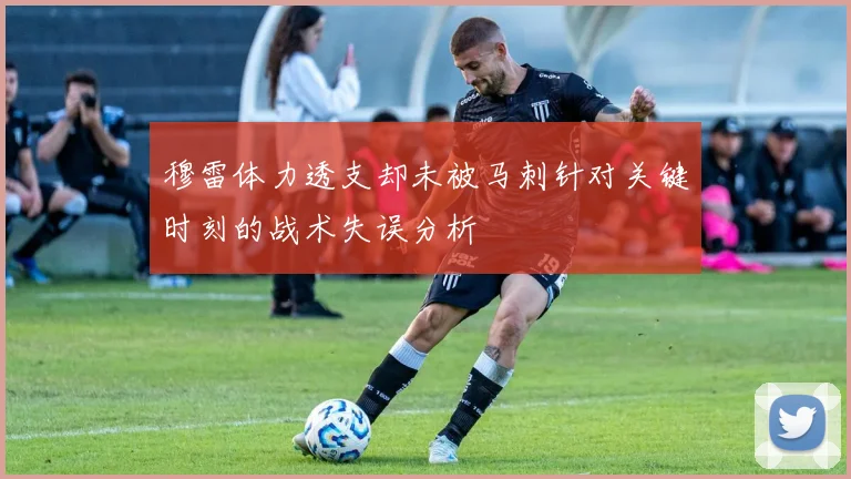 穆雷体力透支却未被马刺针对关键时刻的战术失误分析