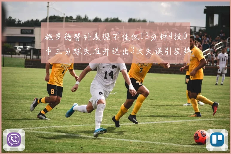 施罗德替补表现不佳仅13分钟4投0中三分球失准并送出3次失误引发热议