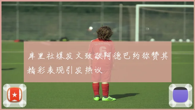 库里社媒发文致敬阿德巴约称赞其精彩表现引发热议