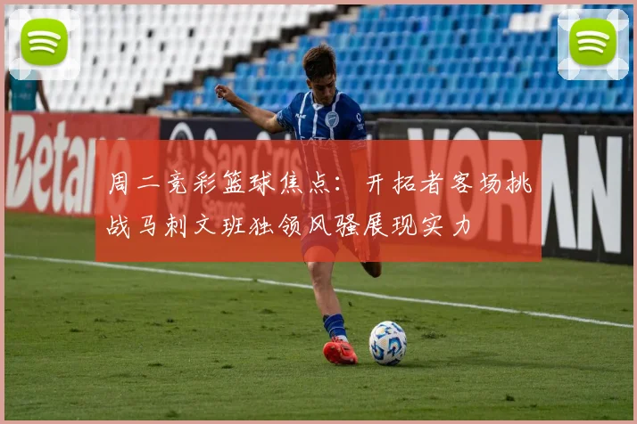 周二竞彩篮球焦点：开拓者客场挑战马刺文班独领风骚展现实力