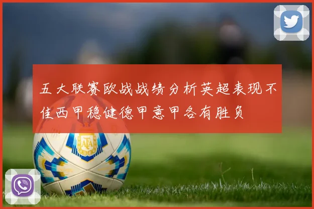 五大联赛欧战战绩分析英超表现不佳西甲稳健德甲意甲各有胜负