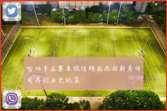 哈珀季后赛表现惊艳成西部新秀传奇再创历史纪录