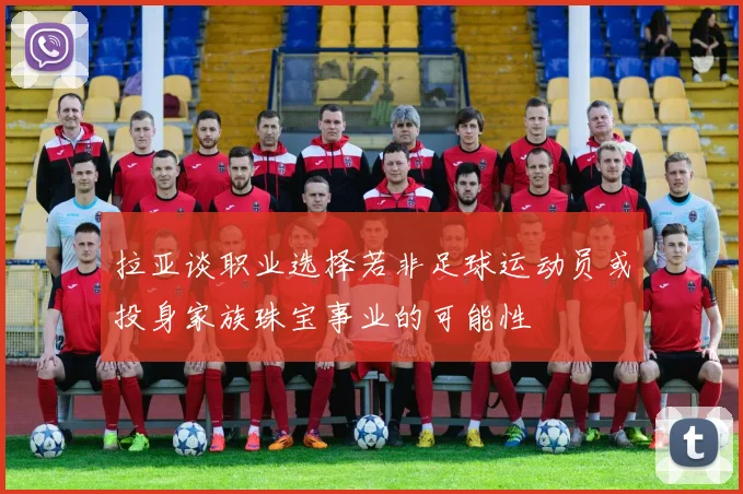 拉亚谈职业选择若非足球运动员或投身家族珠宝事业的可能性