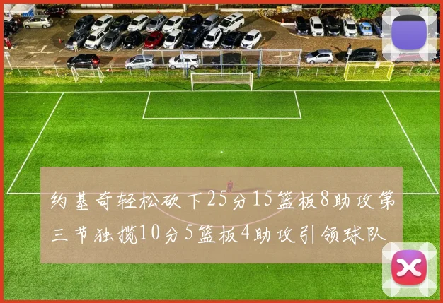 约基奇轻松砍下25分15篮板8助攻第三节独揽10分5篮板4助攻引领球队反击