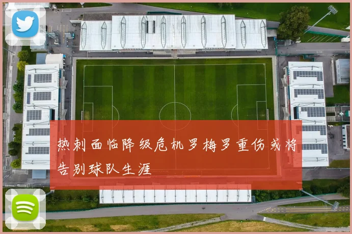 热刺面临降级危机罗梅罗重伤或将告别球队生涯
