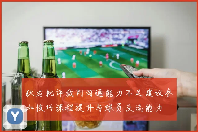 狄龙批评裁判沟通能力不足建议参加技巧课程提升与球员交流能力